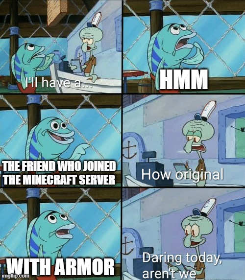 Let's play Minecraft with armor | HMM; THE FRIEND WHO JOINED THE MINECRAFT SERVER; WITH ARMOR | image tagged in daring today aren't we squidward,memes,funny | made w/ Imgflip meme maker