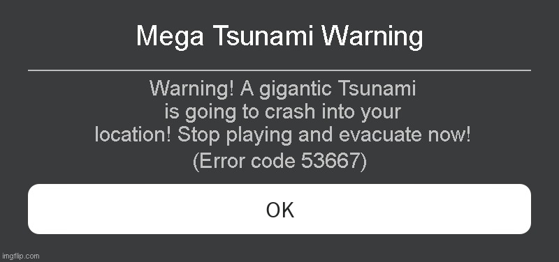 Mega Tsunami Warning Roblox error code | Mega Tsunami Warning; Warning! A gigantic Tsunami is going to crash into your location! Stop playing and evacuate now! (Error code 53667) | image tagged in roblox error message | made w/ Imgflip meme maker