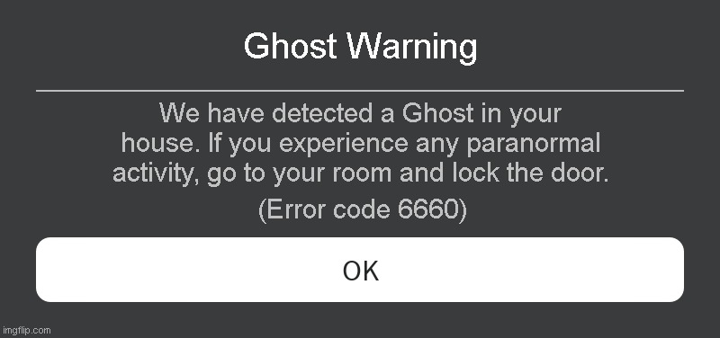 Ghost Warning Roblox error code | Ghost Warning; We have detected a Ghost in your house. If you experience any paranormal activity, go to your room and lock the door. (Error code 6660) | image tagged in roblox error message | made w/ Imgflip meme maker