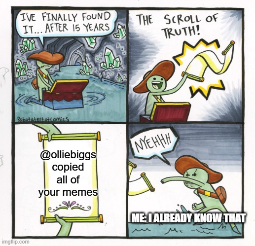 he did though! (check it out) | @olliebiggs copied all of your memes; ME: I ALREADY KNOW THAT | image tagged in memes,the scroll of truth,he did hough,drake hotline bling,who_am_i,hot | made w/ Imgflip meme maker