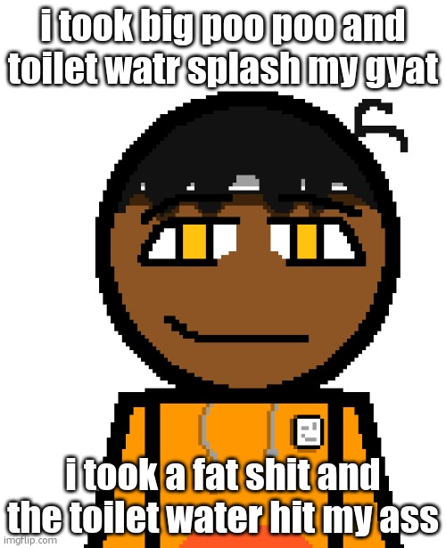 /srs gng | i took big poo poo and toilet watr splash my gyat; i took a fat shit and the toilet water hit my ass | image tagged in oh wow | made w/ Imgflip meme maker