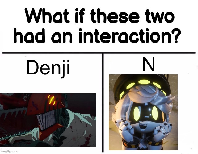 What if these two had an interaction? | N; Denji | image tagged in what if these two had an interaction | made w/ Imgflip meme maker