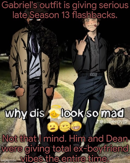 Shipper Brain Go Whoop | Gabriel's outfit is giving serious
late Season 13 flashbacks. Not that I mind. Him and Dean
were giving total ex-boyfriend
vibes the entire time. | image tagged in fuck sam,hehe,oh no anyway,no fucks given,bro im out of here | made w/ Imgflip meme maker