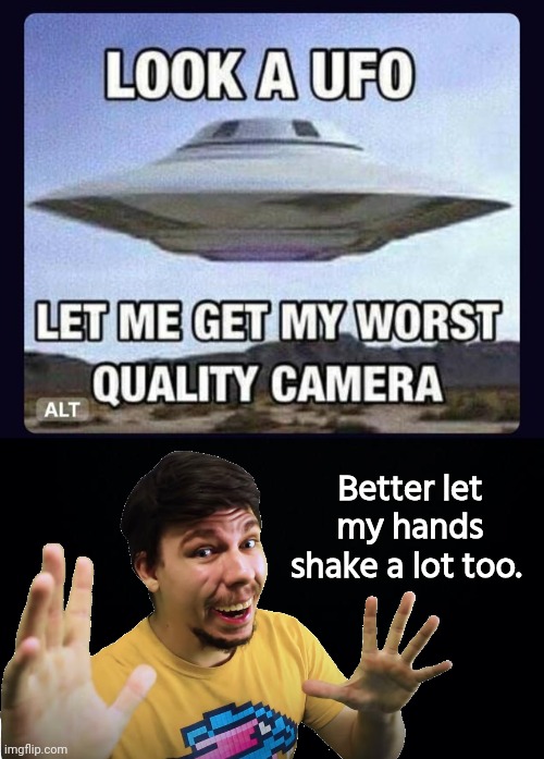 UfO photography | Better let my hands shake a lot too. | image tagged in black background,ufos,photography | made w/ Imgflip meme maker