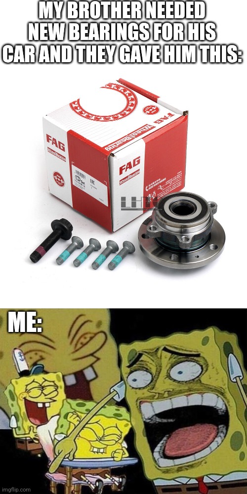 HE DIDN'T EVEN REALIZE TILL HE GOT TO MY HOUSE WITH IT | MY BROTHER NEEDED NEW BEARINGS FOR HIS CAR AND THEY GAVE HIM THIS:; ME: | image tagged in spongebob laughing hysterically,fail,cars,car parts | made w/ Imgflip meme maker