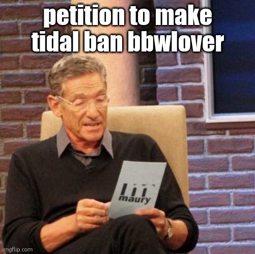 Maury Lie Detector Meme | petition to make tidal ban bbwlover | image tagged in memes,maury lie detector | made w/ Imgflip meme maker