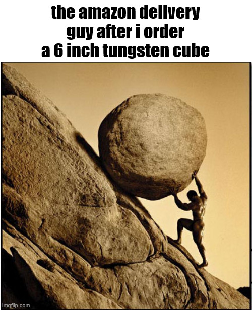 Wait until I order a 7 inch tungsten cube | the amazon delivery guy after i order a 6 inch tungsten cube | image tagged in sisyphus | made w/ Imgflip meme maker