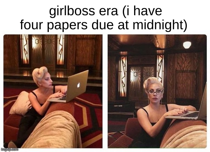 based on true events (sort of) | girlboss era (i have four papers due at midnight) | image tagged in lady gaga on computer | made w/ Imgflip meme maker