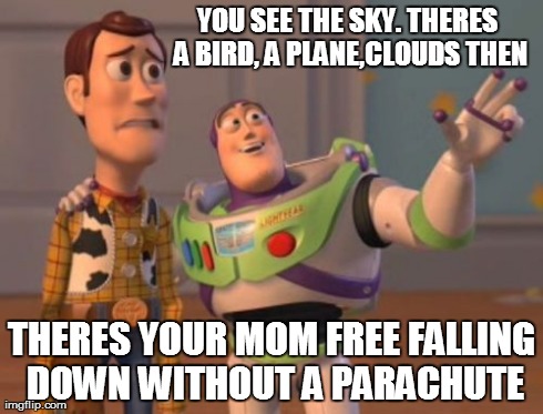 X, X Everywhere Meme | YOU SEE THE SKY. THERES A BIRD, A PLANE,CLOUDS THEN THERES YOUR MOM FREE FALLING DOWN WITHOUT A PARACHUTE | image tagged in memes,x x everywhere | made w/ Imgflip meme maker