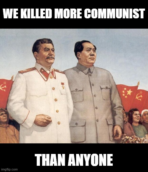 Stalin and Mao | WE KILLED MORE COMMUNIST THAN ANYONE | image tagged in stalin and mao | made w/ Imgflip meme maker