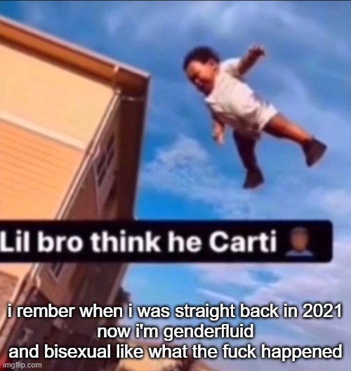 Kms | i rember when i was straight back in 2021
now i'm genderfluid and bisexual like what the fuck happened | image tagged in lil bro think he carti | made w/ Imgflip meme maker