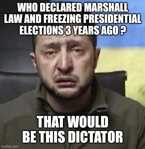 zelensky crying | WHO DECLARED MARSHALL LAW AND FREEZING PRESIDENTIAL ELECTIONS 3 YEARS AGO ? THAT WOULD BE THIS DICTATOR | image tagged in zelensky crying | made w/ Imgflip meme maker