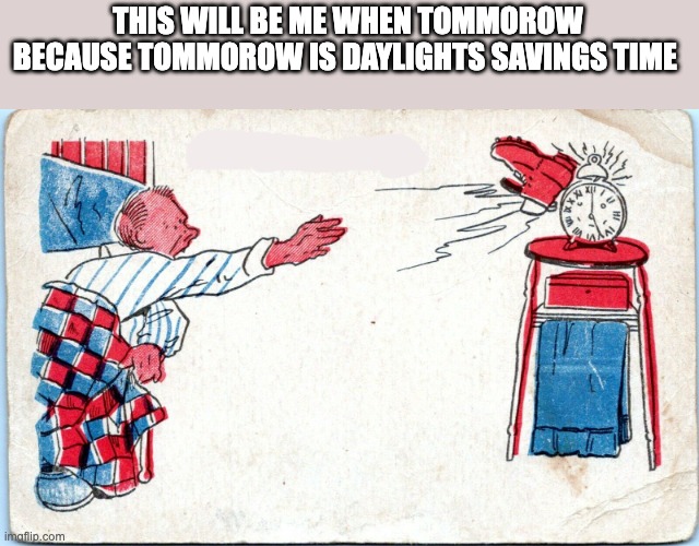 I'm not ready for this stupid time change | THIS WILL BE ME WHEN TOMMOROW BECAUSE TOMMOROW IS DAYLIGHTS SAVINGS TIME | image tagged in man throw boot at alarm clock | made w/ Imgflip meme maker