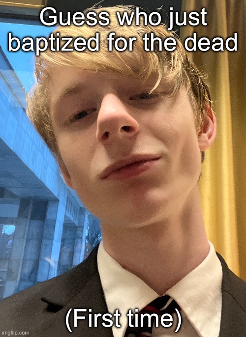 Forgor man Face mb | Guess who just baptized for the dead; (First time) | made w/ Imgflip meme maker