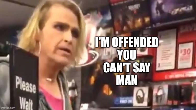 It's Ma'am! | I'M OFFENDED
YOU
CAN'T SAY
MAN | image tagged in it's ma'am | made w/ Imgflip meme maker