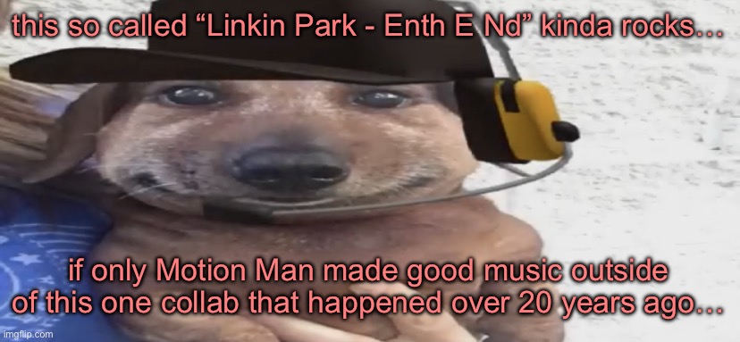 chucklenuts | this so called “Linkin Park - Enth E Nd” kinda rocks…; if only Motion Man made good music outside of this one collab that happened over 20 years ago… | image tagged in chucklenuts | made w/ Imgflip meme maker