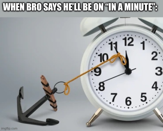 Why so real tho? | WHEN BRO SAYS HE’LL BE ON “IN A MINUTE”: | image tagged in slow,clock,ill be on in 5,gaming,memes,funny | made w/ Imgflip meme maker