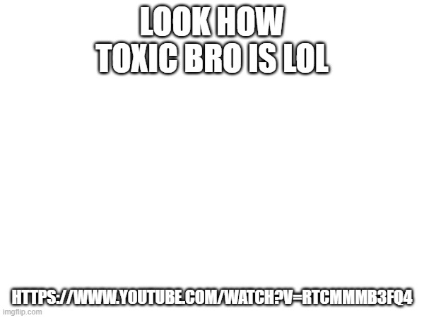 this guy has no temperance | LOOK HOW
TOXIC BRO IS LOL; HTTPS://WWW.YOUTUBE.COM/WATCH?V=RTCMMMB3FQ4 | image tagged in toxic,bro,shut up,msmg | made w/ Imgflip meme maker