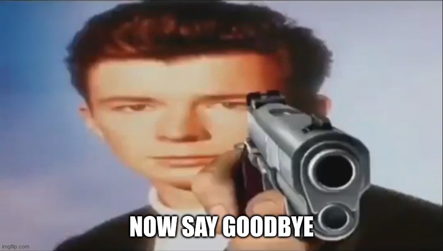 Say Goodbye | NOW SAY GOODBYE | image tagged in say goodbye | made w/ Imgflip meme maker