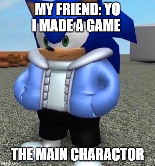 Sonic sans undertale | MY FRIEND: YO I MADE A GAME; THE MAIN CHARACTOR | image tagged in undertale | made w/ Imgflip meme maker