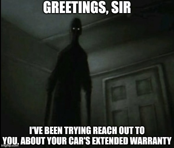 Idk what to title this as | GREETINGS, SIR; I'VE BEEN TRYING REACH OUT TO YOU, ABOUT YOUR CAR'S EXTENDED WARRANTY | image tagged in extended warranty | made w/ Imgflip meme maker