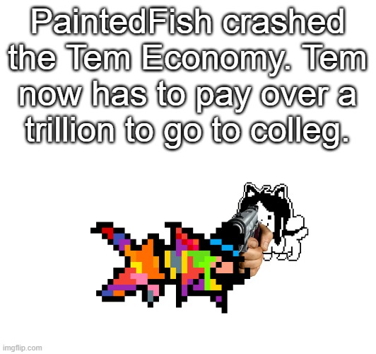 You now have a bounty over your head. | PaintedFish crashed the Tem Economy. Tem now has to pay over a trillion to go to colleg. | image tagged in temmie | made w/ Imgflip meme maker