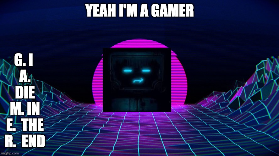 Bad Acronym Background | YEAH I'M A GAMER; G. I 
A. DIE
M. IN
E.  THE
R.  END | image tagged in bad acronym background | made w/ Imgflip meme maker