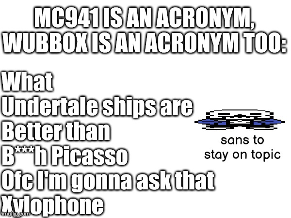 How did y'all not notice | MC941 IS AN ACRONYM, WUBBOX IS AN ACRONYM TOO:; What
Undertale ships are
Better than
B***h Picasso
Ofc I'm gonna ask that
Xylophone; sans to stay on topic | made w/ Imgflip meme maker