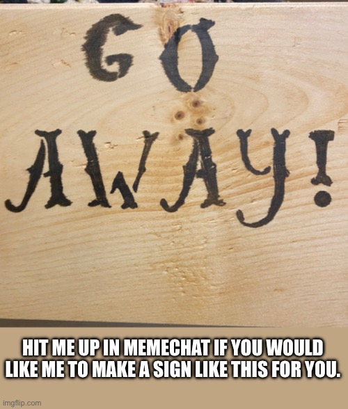 HIT ME UP IN MEMECHAT IF YOU WOULD LIKE ME TO MAKE A SIGN LIKE THIS FOR YOU. | image tagged in woodburn art | made w/ Imgflip meme maker
