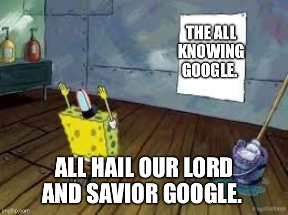 I’m offended that you think there’s a world outside of Google | THE ALL KNOWING GOOGLE. ALL HAIL OUR LORD AND SAVIOR GOOGLE. | image tagged in spongebob poster | made w/ Imgflip meme maker