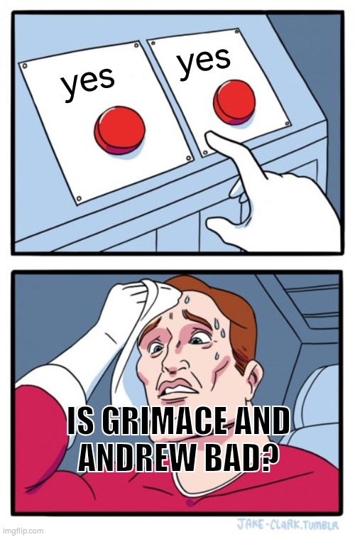 oh no which one i choose | yes; yes; IS GRIMACE AND
ANDREW BAD? | image tagged in two buttons | made w/ Imgflip meme maker