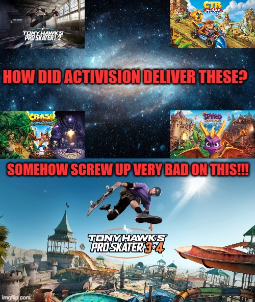 HOW DID ACTIVISION DELIVER THESE? SOMEHOW SCREW UP VERY BAD ON THIS!!! | image tagged in spyro,crash,tony hawk,activision | made w/ Imgflip meme maker