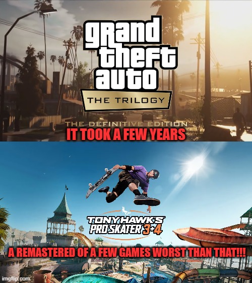 IT TOOK A FEW YEARS; A REMASTERED OF A FEW GAMES WORST THAN THAT!!! | image tagged in gta,tony hawk,remastered | made w/ Imgflip meme maker