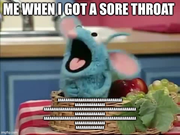 Sore Throat | ME WHEN I GOT A SORE THROAT; AAAAAAAAAAAAAAAAAAAAAAAAAAAAAAAAAA
AAAAAAAAAAAAAAAA
AAAAAAAAAAAAAAAAAAAAAAAAAAAAAAAAAAAAAAAAAAAAAAAAA
AAAAAAAAAAAAAAAA
AAAAAAAAAAAAAAAAAAAAAAAAAAAAAAAAAAAAAAAAAAAAAAAAA
AAAAAAAAAAAAAAAA
AAAAAAAAAAAAAAA | image tagged in tutter screaming | made w/ Imgflip meme maker