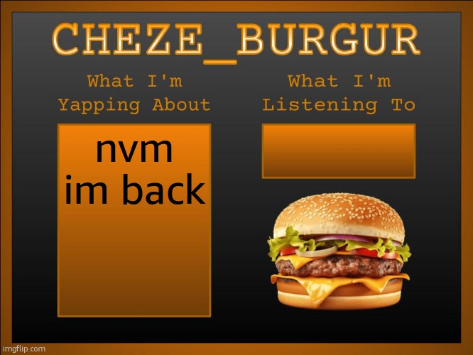 New Cheze Announcement Template | nvm im back | image tagged in new cheze template | made w/ Imgflip meme maker