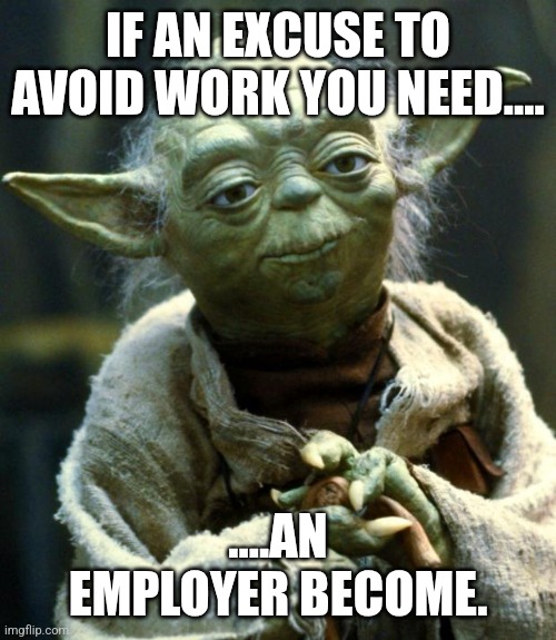 Work Harder not Smarter | IF AN EXCUSE TO AVOID WORK YOU NEED.... ....AN EMPLOYER BECOME. | image tagged in memes,star wars yoda,work harder not smarter | made w/ Imgflip meme maker