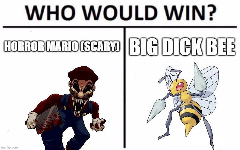 HM vs BDB.mp3 | HORROR MARIO (SCARY); BIG DICK BEE | image tagged in who would win,big dick bee | made w/ Imgflip meme maker