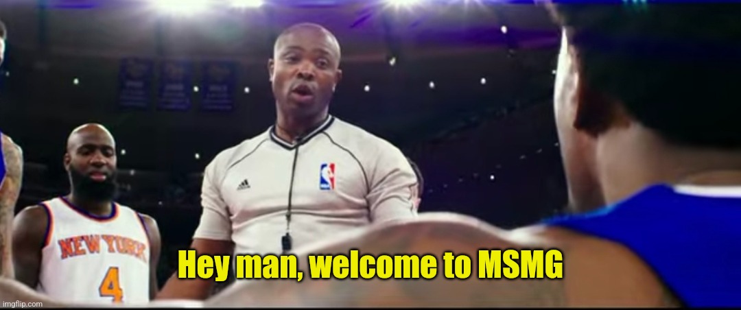 Hey man, welcome to MSMG | made w/ Imgflip meme maker