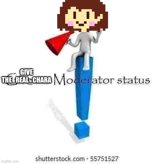 Give me Moderator status | GIVE THE_REAL_CHARA | image tagged in give me moderator status | made w/ Imgflip meme maker