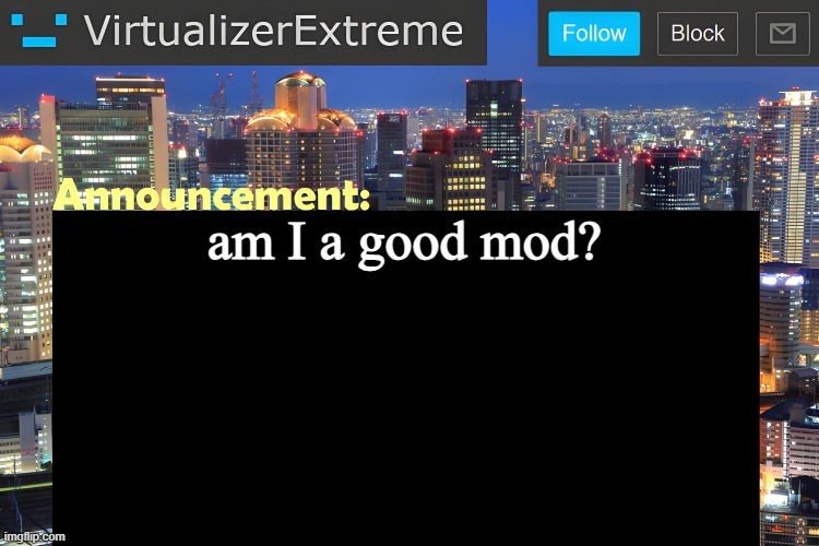 https://imgflip.com/i/9mqn49 hivemind type shit | am I a good mod? | image tagged in virtualizer announcement temp remastered | made w/ Imgflip meme maker
