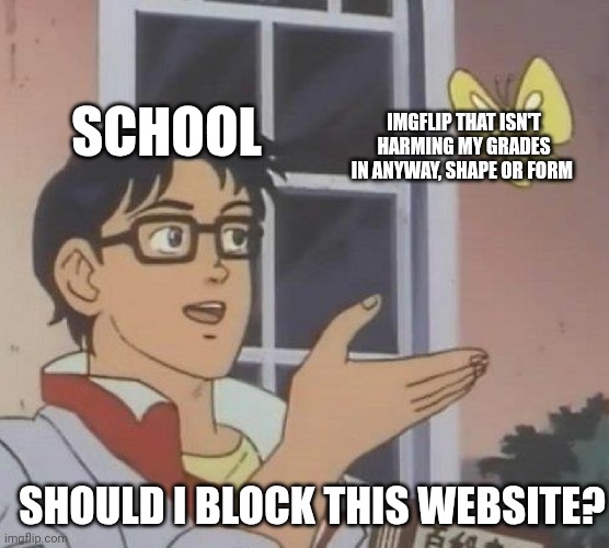 Is This A Pigeon | SCHOOL; IMGFLIP THAT ISN'T HARMING MY GRADES IN ANYWAY, SHAPE OR FORM; SHOULD I BLOCK THIS WEBSITE? | image tagged in memes,is this a pigeon | made w/ Imgflip meme maker