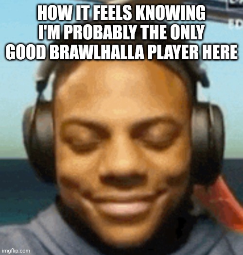 IShowSpeed smirk | HOW IT FEELS KNOWING I'M PROBABLY THE ONLY GOOD BRAWLHALLA PLAYER HERE | image tagged in ishowspeed smirk | made w/ Imgflip meme maker