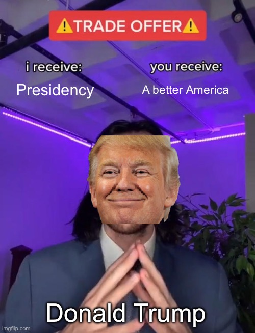 Trade Offer | Presidency; A better America; Donald Trump | image tagged in trade offer | made w/ Imgflip meme maker