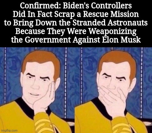 those paying attention already knew this | Confirmed: Biden's Controllers
Did In Fact Scrap a Rescue Mission
to Bring Down the Stranded Astronauts
Because They Were Weaponizing
the Government Against Elon Musk | image tagged in sarcastically surprised kirk,political meme | made w/ Imgflip meme maker