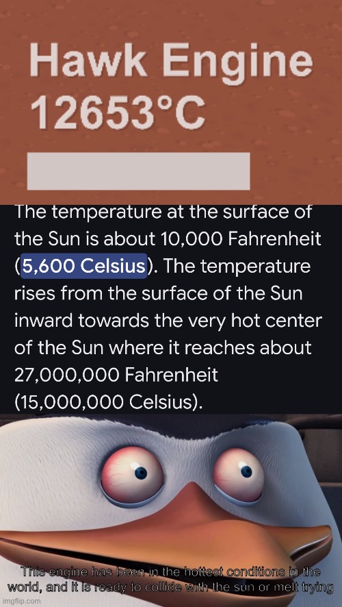 Help how did it get to 2.2 times hotter than the sun | This engine has been in the hottest conditions in the world, and it is ready to collide with the sun or melt trying | image tagged in penguins of madagascar skipper red eyes | made w/ Imgflip meme maker