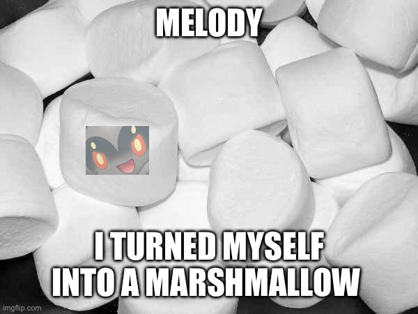 Marshmallow Kage.mp3 | MELODY; I TURNED MYSELF INTO A MARSHMALLOW | image tagged in marshmallow,kage | made w/ Imgflip meme maker