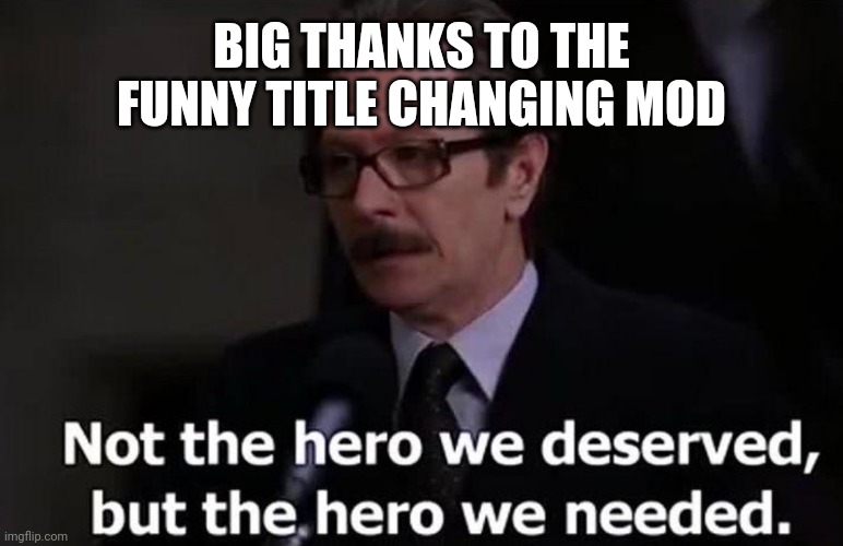 Np | BIG THANKS TO THE FUNNY TITLE CHANGING MOD | image tagged in not the hero we deserved but the hero we needed | made w/ Imgflip meme maker