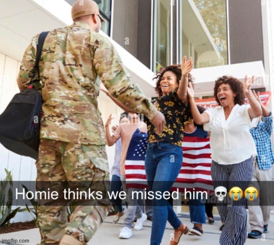 homie thinks we missed him | image tagged in homie thinks we missed him | made w/ Imgflip meme maker