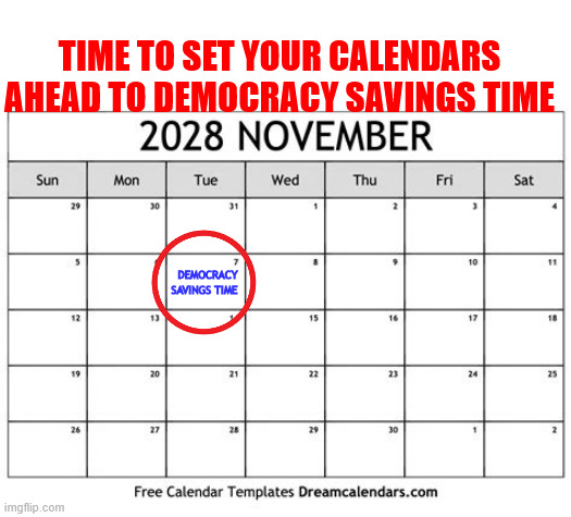 Democracy Saving Time | TIME TO SET YOUR CALENDARS AHEAD TO DEMOCRACY SAVINGS TIME; DEMOCRACY  SAVINGS TIME | image tagged in democracy saving time,fascist time runs out,set your calendars ahead,november 7th 2028 vote,maga miffed | made w/ Imgflip meme maker