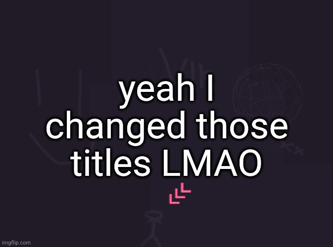 vik's image | yeah i changed those titles LMAO | image tagged in vik's image | made w/ Imgflip meme maker